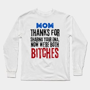 Funny  mom thanks for sharing your DNA. Now we're both BITCHES Long Sleeve T-Shirt